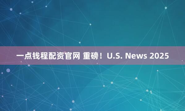 一点钱程配资官网 重磅！U.S. News 2025