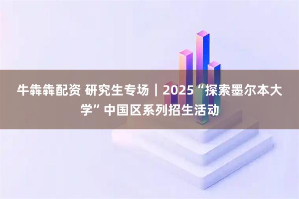 牛犇犇配资 研究生专场|2025“探索墨尔本大学”中国区系列招生活动