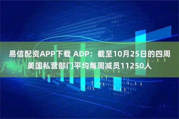 易信配资APP下载 ADP:截至10月25日的四周美国私营部门平均每周减员11250人