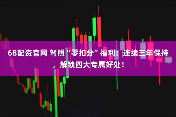 68配资官网 驾照“零扣分”福利:连续三年保持,解锁四大专属好处!