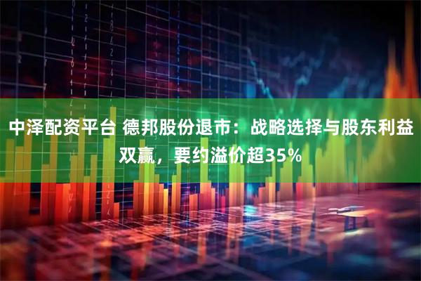中泽配资平台 德邦股份退市：战略选择与股东利益双赢，要约溢价超35%